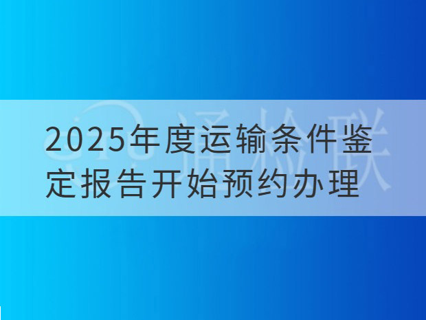 2025年度运输条件鉴定报告开始预约办理