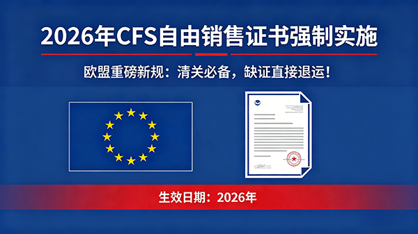【欧盟重磅】2026 年 CFS 自由销售证书强制！清关必备，缺证直接退运！